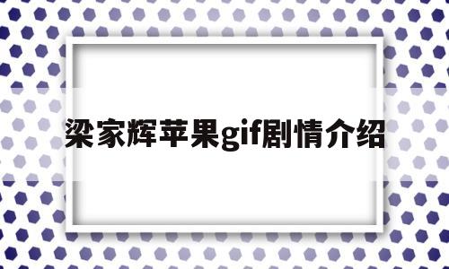 关于梁家辉苹果gif剧情介绍的信息