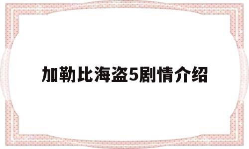 加勒比海盗5剧情介绍(加勒比海盗5剧情详细介绍)