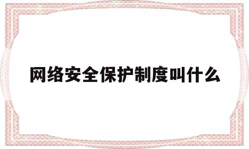 网络安全保护制度叫什么(网络安全保护制度叫什么名称)