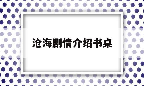 沧海剧情介绍书桌(沧海电视剧人物介绍)