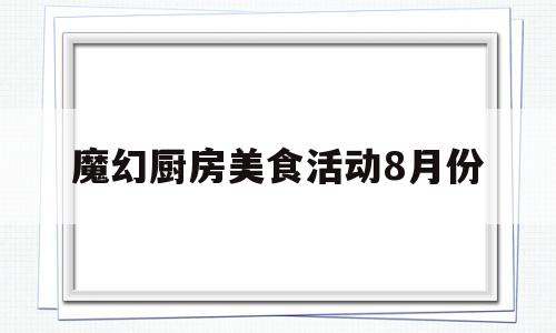 魔幻厨房美食活动8月份(魔幻厨房美食活动今日疑惑圣诞)