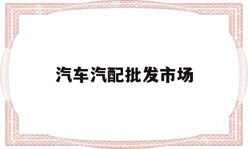 汽车汽配批发市场(汽车汽配批发市场在哪里)