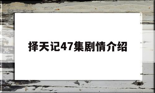 择天记47集剧情介绍(择天记47集剧情介绍大结局)