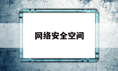 网络安全空间(网络安全空间专业是学什么的)