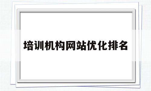 培训机构网站优化排名(网站排名优化培训联系电话)