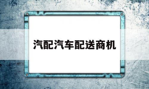 汽配汽车配送商机(做汽配生意如何跑市场)