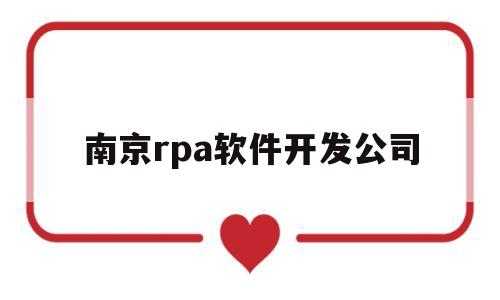 南京rpa软件开发公司(南京开发app的软件公司)