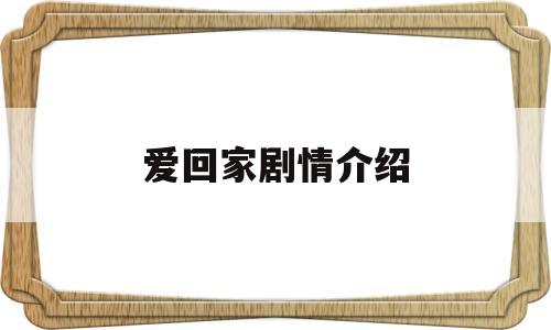 爱回家剧情介绍(爱回家剧情介绍大结局)