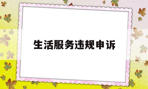 生活服务违规申诉(生活服务违规申诉怎么写)