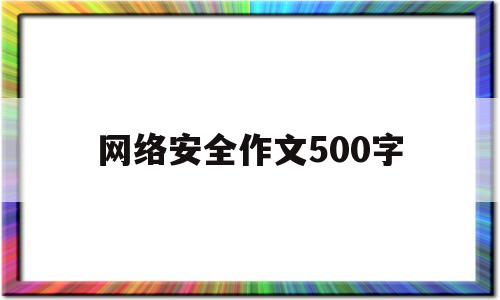 网络安全作文500字(网络安全作文500字作文的结构)