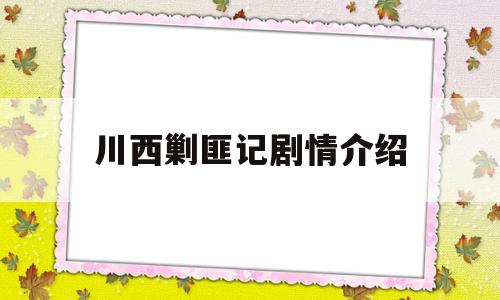 川西剿匪记剧情介绍(电视剧川西剿匪记内容简介)