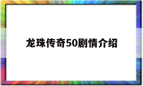 龙珠传奇50剧情介绍(龙珠传奇剧情介绍第90集)