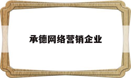 承德网络营销企业(承德网络营销企业排名)