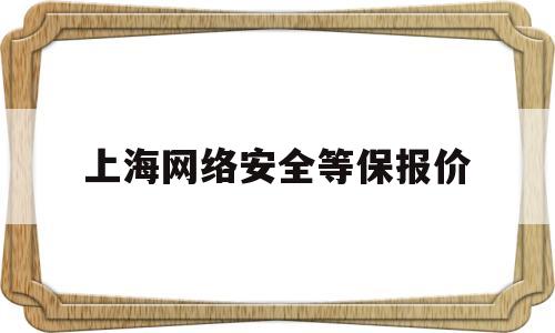 上海网络安全等保报价(网络安全法等保测评要求)