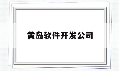 黄岛软件开发公司(黄岛软件开发公司排名)