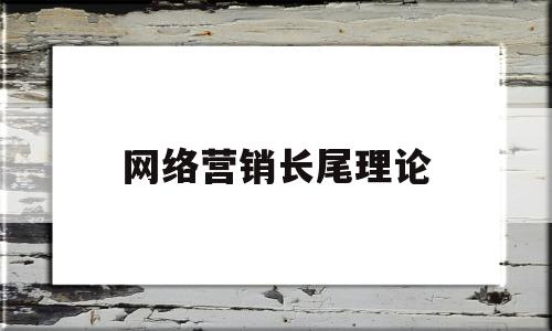 网络营销长尾理论(什么营销中的长尾理论?请举例说明)