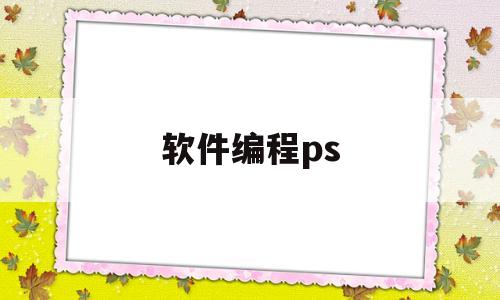 软件编程ps(软件编程python对升学有帮助吗)