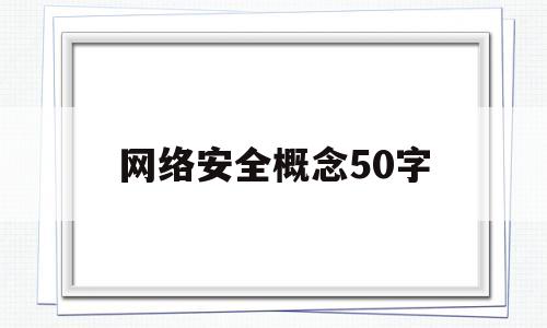 网络安全概念50字(网络安全概念50字怎么写)