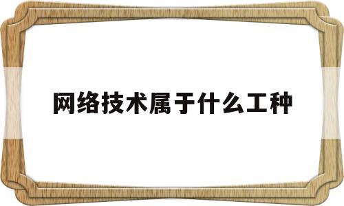 网络技术属于什么工种(网络技术属于什么工种类型)