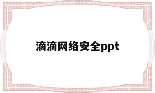 滴滴网络安全ppt(滴滴网络安全审查结果)