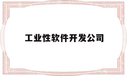 工业性软件开发公司(开发工业软件的有上市公司有哪些)