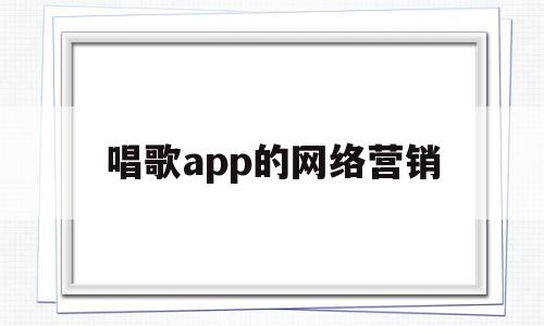 唱歌app的网络营销(网络上唱歌的平台有哪些)