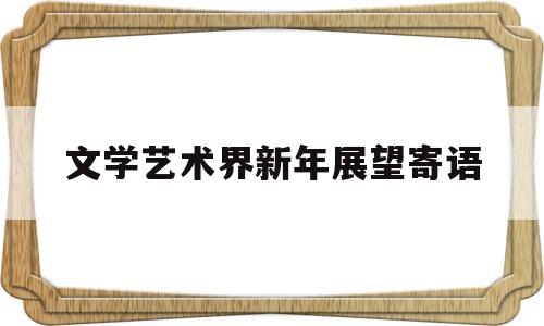 文学艺术界新年展望寄语(2020年文学艺术界联欢会)