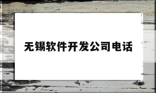 无锡软件开发公司电话(无锡软件开发工资一般多少)