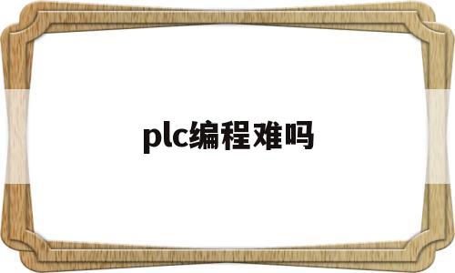 plc编程难吗(plc编程难吗和Python那个难学)