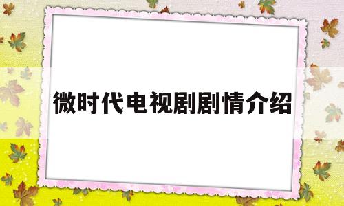 微时代电视剧剧情介绍(微时代 电视剧剧情介绍)