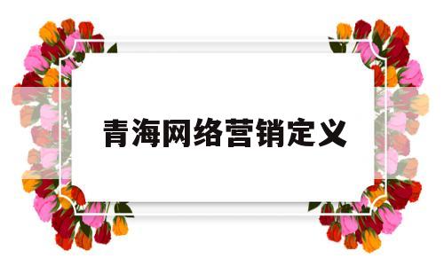 青海网络营销定义(青海网络推广策划方案)