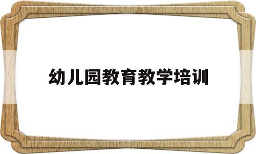 幼儿园教育教学培训(幼儿园教育教学培训记录表)