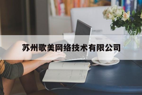 苏州歌美网络技术有限公司(苏州歌美网络技术有限公司招聘)