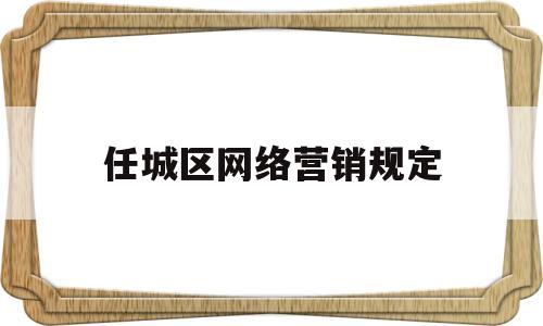 任城区网络营销规定(网络营销相关政策及法律法规)