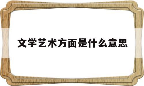 文学艺术方面是什么意思(文学艺术形式百度百科)