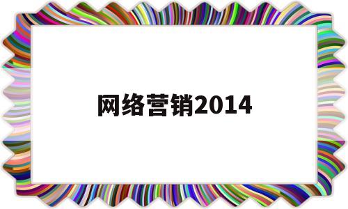 网络营销2014(网络营销2023定义)