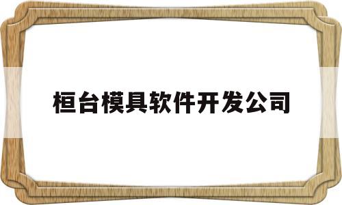 桓台模具软件开发公司(桓台模具软件开发公司有哪些)