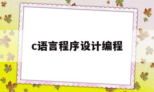 c语言程序设计编程(C语言程序设计编程题)