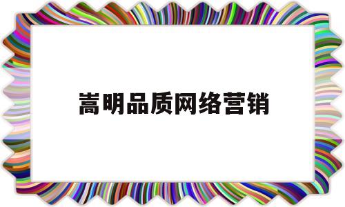 嵩明品质网络营销(嵩明品质网络营销招聘)