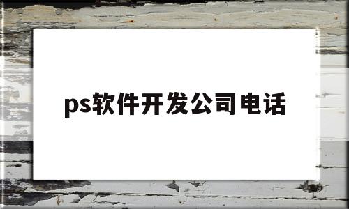 ps软件开发公司电话(开发一个ps软件有多难)