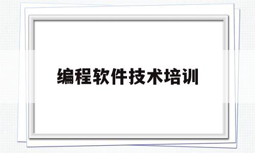 编程软件技术培训(编程软件技术培训班)