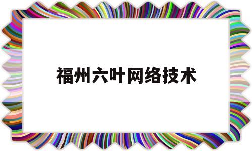 福州六叶网络技术(六叶科技北京有限公司)