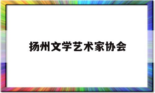 扬州文学艺术家协会(扬州文化艺术学校官网)