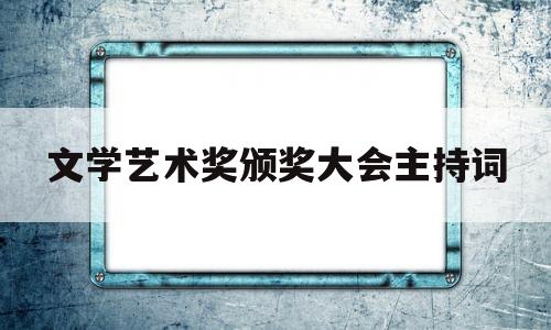 包含文学艺术奖颁奖大会主持词的词条