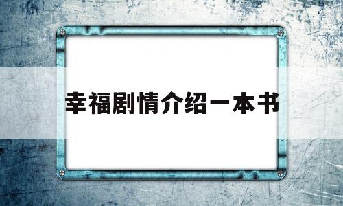 幸福剧情介绍一本书(幸福剧情介绍一本书在线观看)