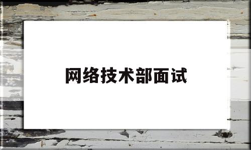 网络技术部面试(网络技术面试题及答案)