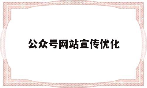 公众号网站宣传优化(微信公众号优化设计方案)