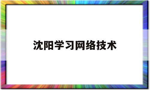 沈阳学习网络技术(沈阳网络工程师培训学校)