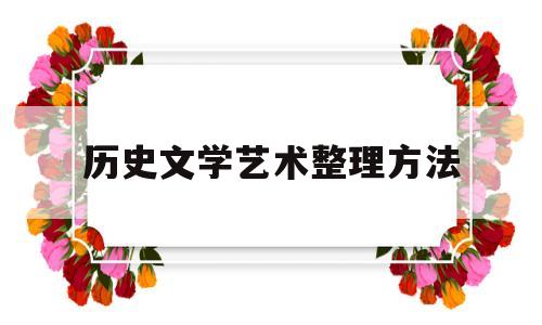 历史文学艺术整理方法(历史文学艺术整理方法是什么)