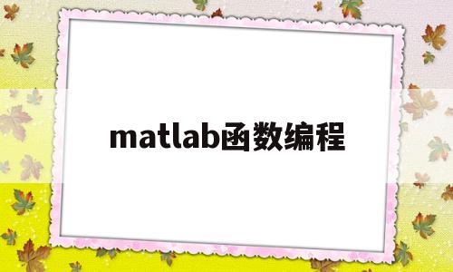 matlab函数编程(matlab函数代码编写)